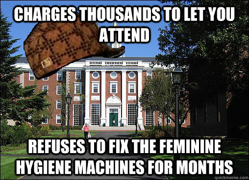 Charges thousands to let you attend refuses to fix the feminine hygiene machines for months  Scumbag University