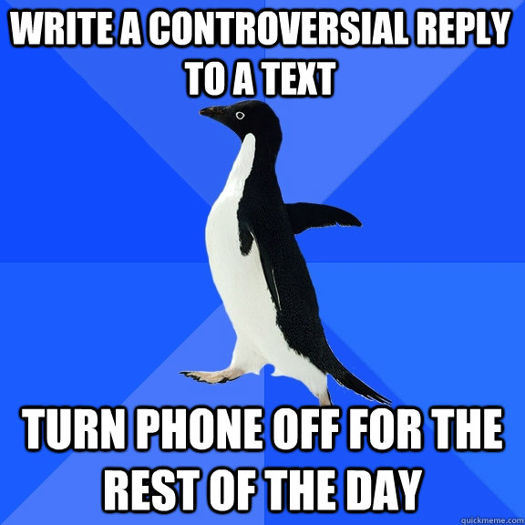 Write a controversial reply to a text Turn phone off for the rest of the day  Socially Awkward Penguin