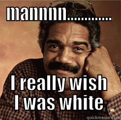 MANNNN............. I REALLY WISH I WAS WHITE Misc