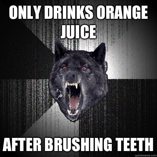 Only drinks orange juice After brushing teeth  Insanity Wolf