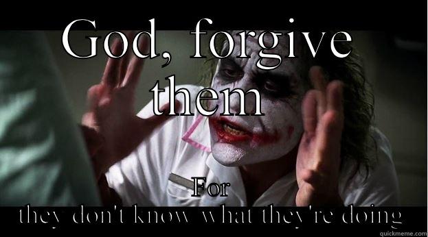 GOD, FORGIVE THEM FOR THEY DON'T KNOW WHAT THEY'RE DOING Joker Mind Loss