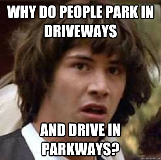 why do people park in driveways and drive in parkways?  conspiracy keanu