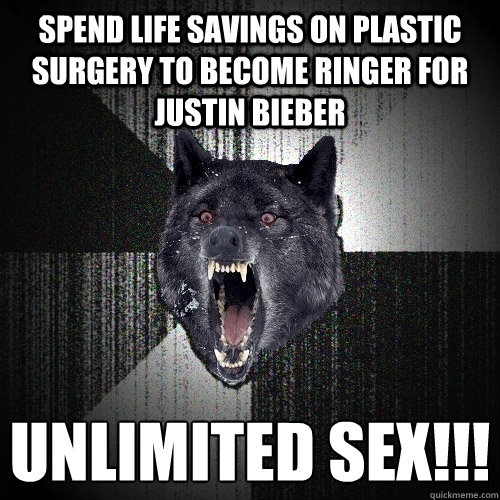 spend life savings on plastic surgery to become ringer for justin bieber unlimited sex!!!
  Insanity Wolf