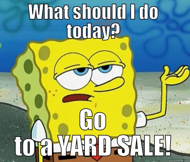 yard sale - WHAT SHOULD I DO TODAY? GO TO A YARD SALE! Tough Spongebob