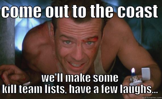 COME OUT TO THE COAST  WE'LL MAKE SOME KILL TEAM LISTS, HAVE A FEW LAUGHS... Misc