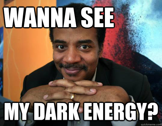 wanna see my Dark Energy?  Neil deGrasse Tyson