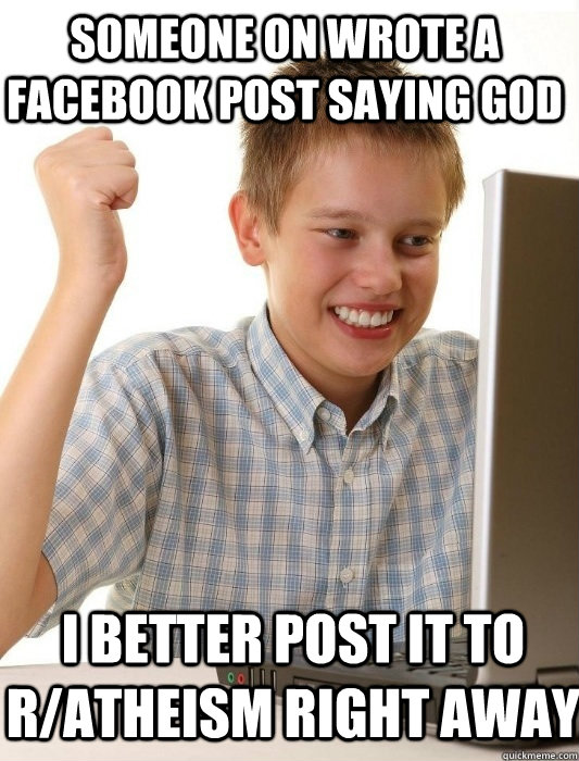 Someone on wrote a Facebook post saying god I better post it to r/atheism right away  First Day on the Internet Kid