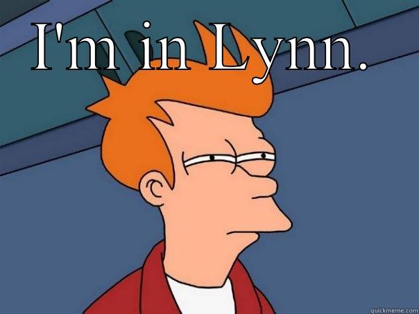 I'M IN LYNN.  Futurama Fry