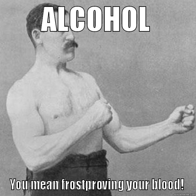 ALCOHOL YOU MEAN FROSTPROVING YOUR BLOOD! overly manly man