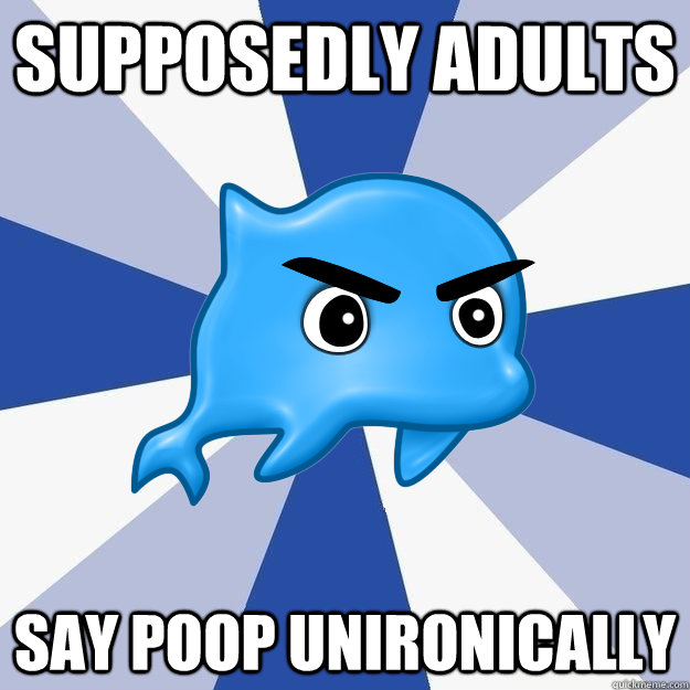 supposedly adults SAY POOP UNIRONICALLY  SRS Logic