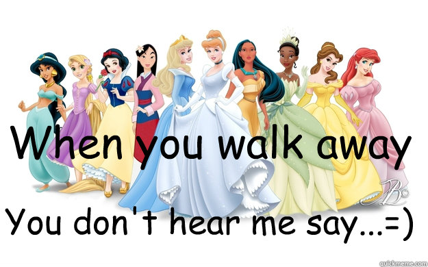 When you walk away You don't hear me say...=) - When you walk away You don't hear me say...=)  disney princesses