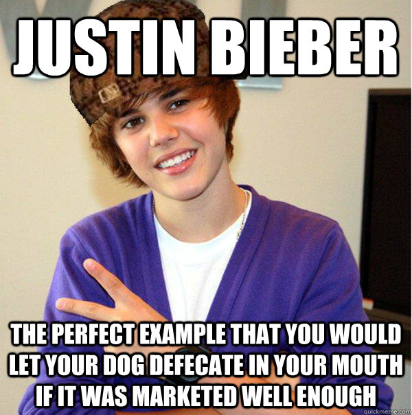 justin bieber the perfect example that you would let your dog defecate in your mouth if it was marketed well enough  Scumbag Beiber