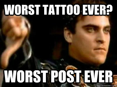 Worst tattoo ever? Worst post ever  Downvoting Roman