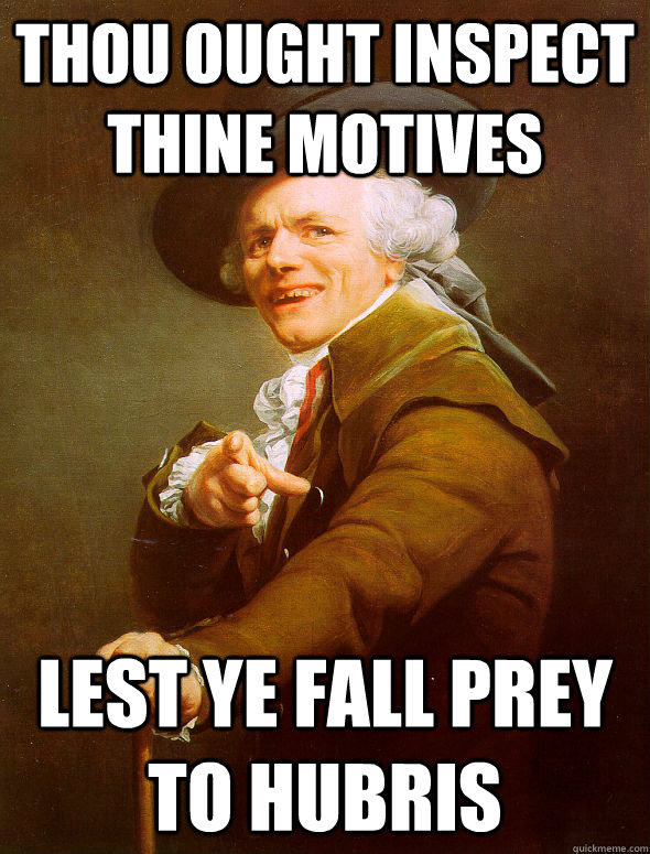 thou ought Inspect thine motives Lest ye fall prey to hubris  Joseph Ducreux