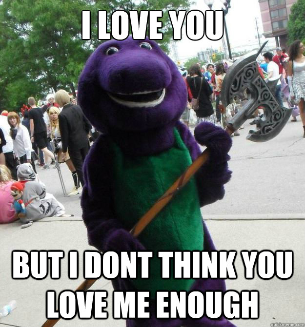 I LOVE YOU but i dont think you love me enough - I LOVE YOU but i dont think you love me enough  Serial Killer Barney