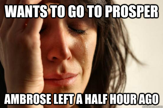 wants to go to prosper ambrose left a half hour ago   First World Problems