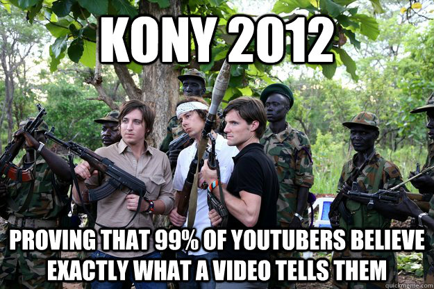 Kony 2012 Proving that 99% of youtubers believe exactly what a video tells them  
