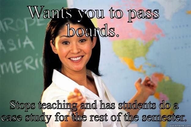 WANTS YOU TO PASS BOARDS. STOPS TEACHING AND HAS STUDENTS DO A CASE STUDY FOR THE REST OF THE SEMESTER. Unhelpful High School Teacher