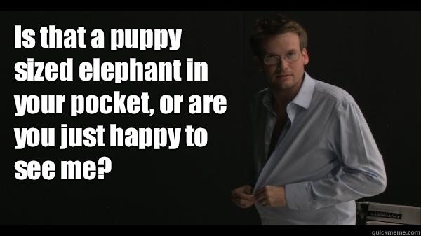 Is that a puppy sized elephant in your pocket, or are you just happy to see me?  Sexy John Green