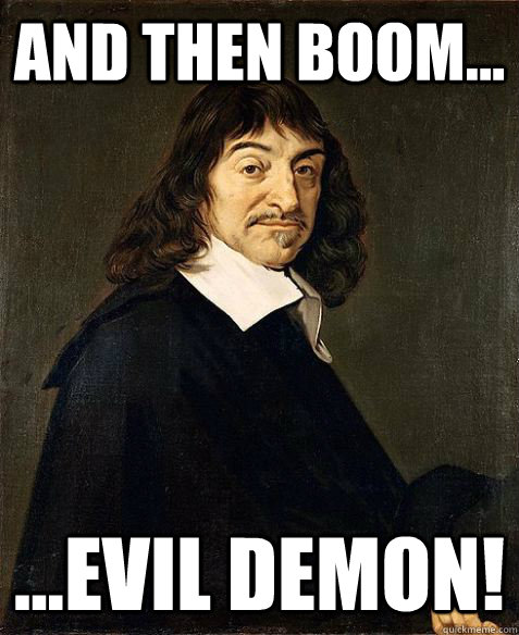 and then BOOM... ...EVIL DEMON! - and then BOOM... ...EVIL DEMON!  Descartes