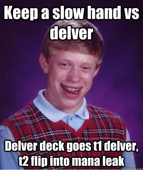 Keep a slow hand vs delver Delver deck goes t1 delver, t2 flip into mana leak  Bad Luck Brian