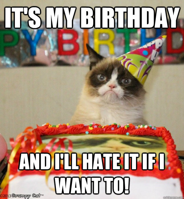 It's my birthday and I'll hate it if I want to!  