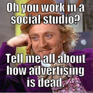 OH YOU WORK IN A SOCIAL STUDIO? TELL ME ALL ABOUT HOW ADVERTISING IS DEAD. Condescending Wonka
