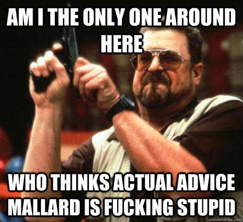 Am i the only one around here who thinks actual advice mallard is fucking stupid  Am I The Only One Around Here