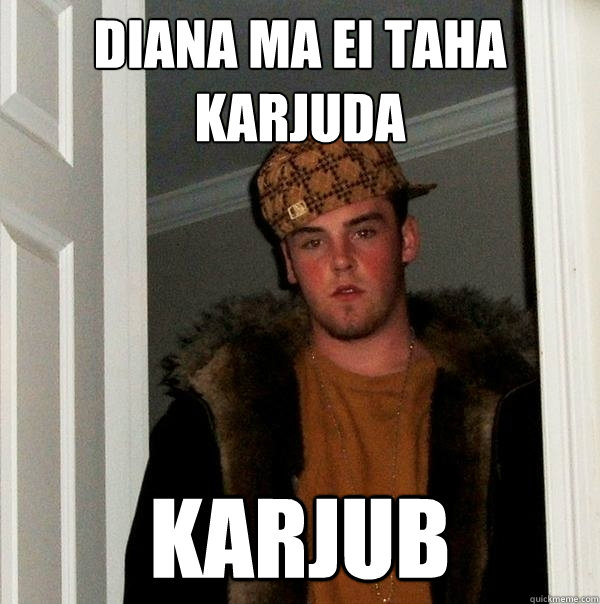 DIANA ma ei taha karjuda karjub  Scumbag Steve