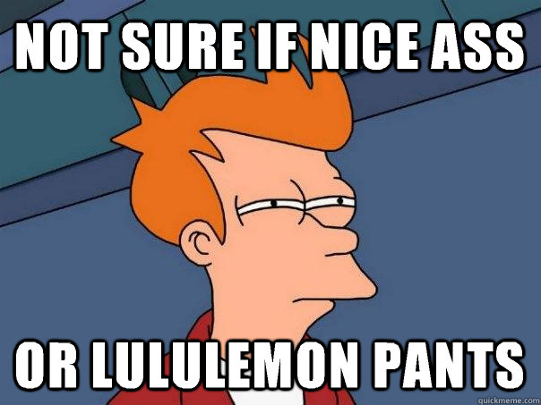 Not sure if nice ass Or lululemon pants  Futurama Fry
