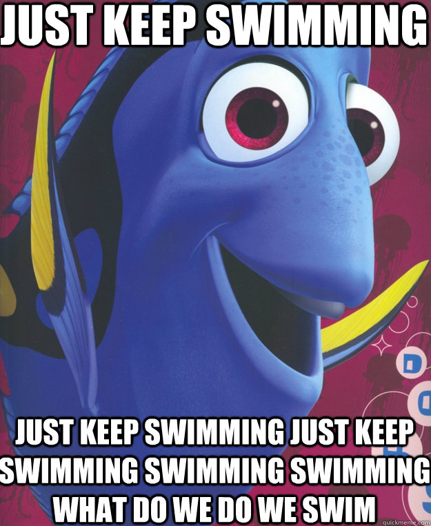 Just Keep Swimming Just Keep Swimming Just Keep Swimming Swimming Swimming What do We Do We Swim  