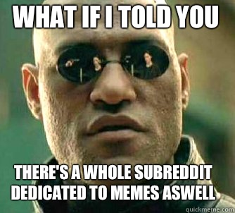 what if i told you There's a whole subreddit dedicated to memes aswell - what if i told you There's a whole subreddit dedicated to memes aswell  Matrix Morpheus