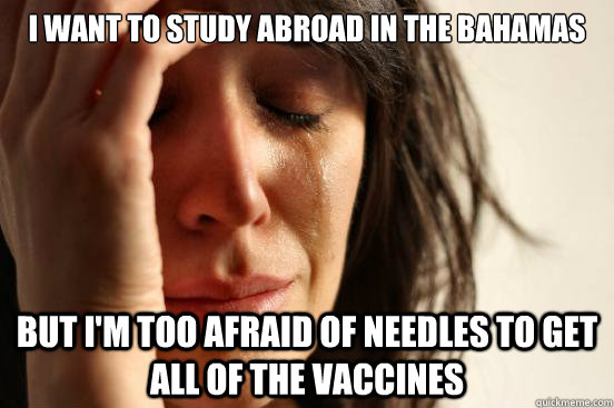 I want to study abroad in the bahamas But I'm too afraid of needles to get all of the vaccines - I want to study abroad in the bahamas But I'm too afraid of needles to get all of the vaccines  First World Problems