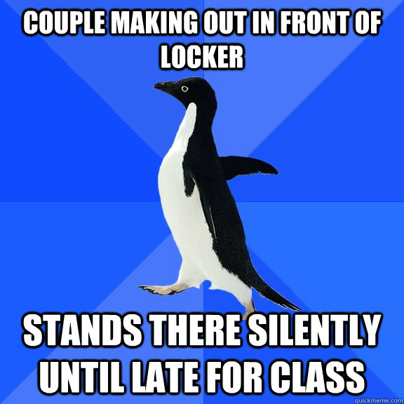 Couple making out in front of locker Stands there silently until late for class  Socially Awkward Penguin