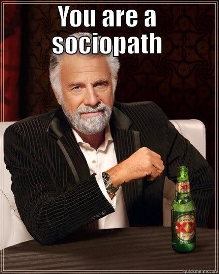 EVIL PEOPLE  - YOU ARE A SOCIOPATH WHILE YOU DESTROY ME YOU DESTROY YOUR DAUGHTER.GET HELP ! The Most Interesting Man In The World