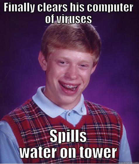 FINALLY CLEARS HIS COMPUTER OF VIRUSES SPILLS WATER ON TOWER Bad Luck Brian