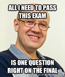 All I need to pass this exam is one question right on the final  Zaney Zinke