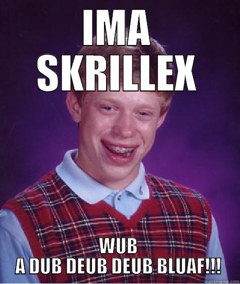 IMA SKRILLEX WUB A DUB DEUB DEUB BLUAF!!! Bad Luck Brian
