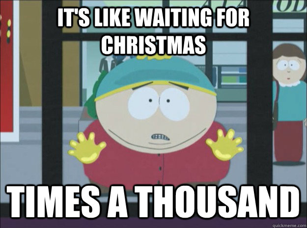 it's like waiting for christmas times a thousand - it's like waiting for christmas times a thousand  Impatient Cartman