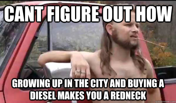 cant figure out how growing up in the city and buying a diesel makes you a redneck  Almost Politically Correct Redneck