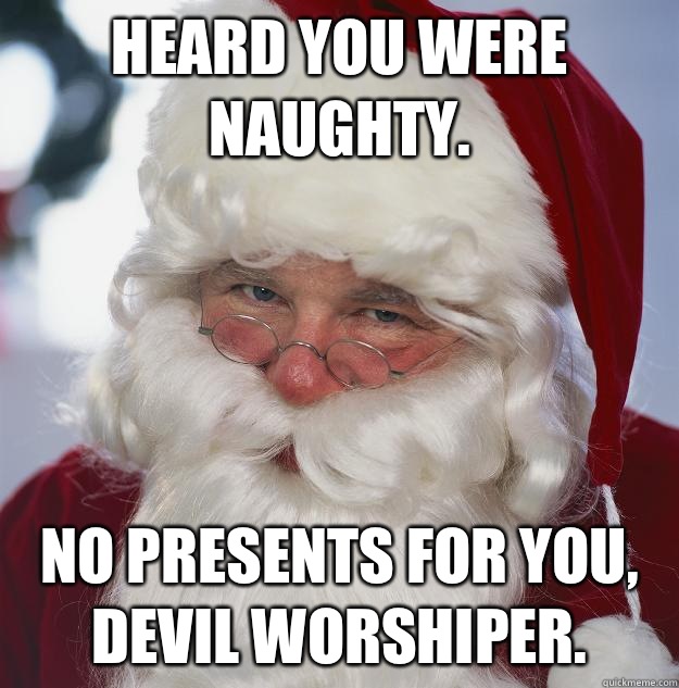 Heard you were naughty.  No presents for you, devil worshiper.   Scumbag Santa
