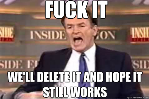 fuck it We'll delete it and hope it still works  Fuck It Bill OReilly