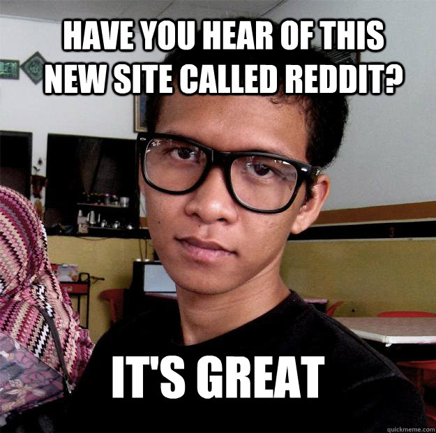 Have you hear of this new site called reddit? it's great - Have you hear of this new site called reddit? it's great  Misc