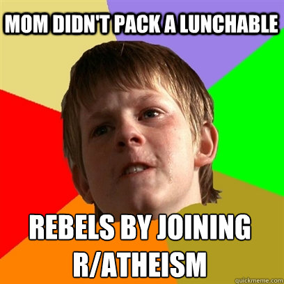 Mom didn't pack a lunchable  Rebels by joining r/atheism   Angry School Boy