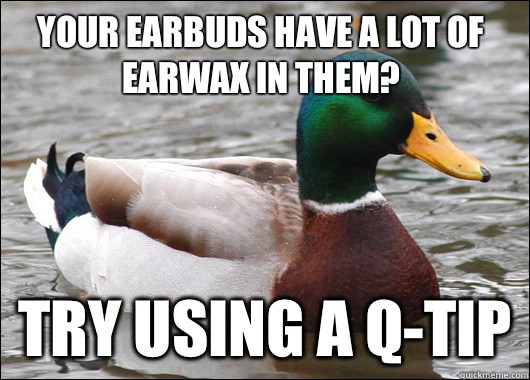 Your earbuds have a lot of earwax in them? Try using a Q-tip  Actual Advice Mallard