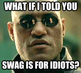 What if I told you SWAG is for idiots?  Matrix Morpheus