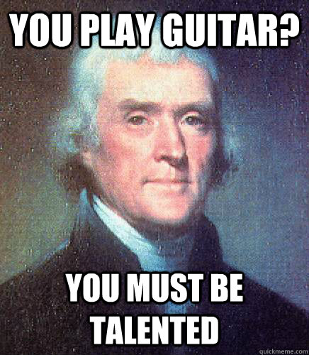 You play guitar? You must be talented  
