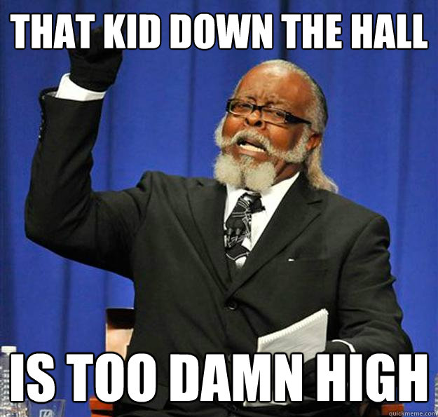 That kid down the hall Is too damn high  Jimmy McMillan
