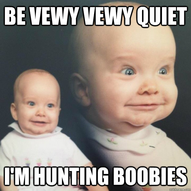 Be vewy vewy quiet I'm hunting boobies - Be vewy vewy quiet I'm hunting boobies  Elmer Fudd Baby