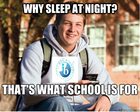 Why Sleep at night? That's what school is for

  IB Freshman